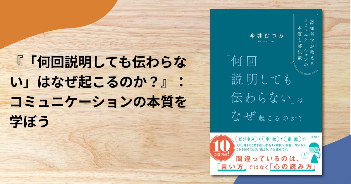 『「何回説明しても伝わらない」はなぜ起こるのか？』：コミュニケーションの本質を学ぼう
