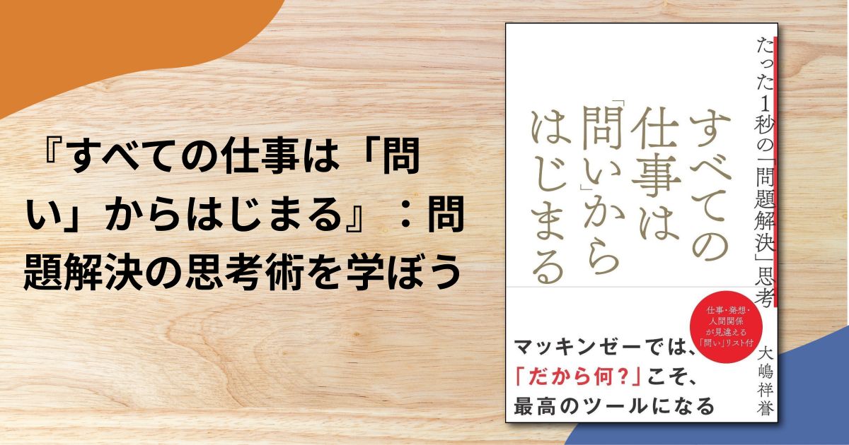『すべての仕事は「問い」からはじまる』：問題解決の思考術を学ぼう