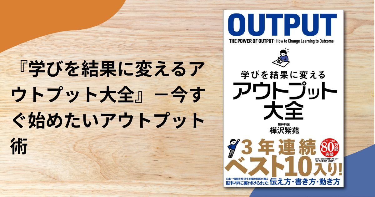 『学びを結果に変えるアウトプット大全』－今すぐ始めたいアウトプット術